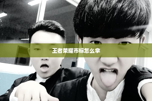 王者荣耀市标怎么拿