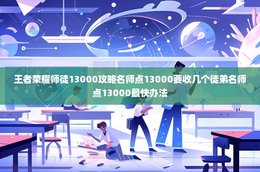 王者荣耀师徒13000攻略名师点13000要收几个徒弟名师点13000最快办法