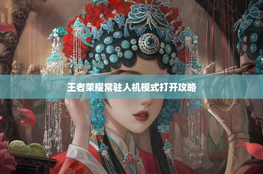 王者荣耀常驻人机模式打开攻略