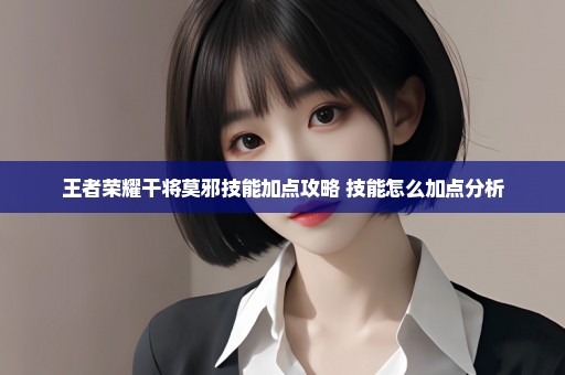 王者荣耀干将莫邪技能加点攻略 技能怎么加点分析
