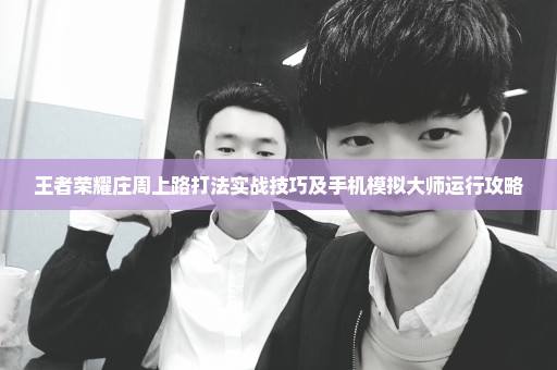 王者荣耀庄周上路打法实战技巧及手机模拟大师运行攻略
