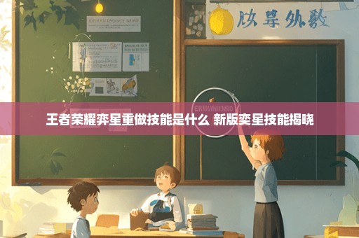 王者荣耀弈星重做技能是什么 新版奕星技能揭晓