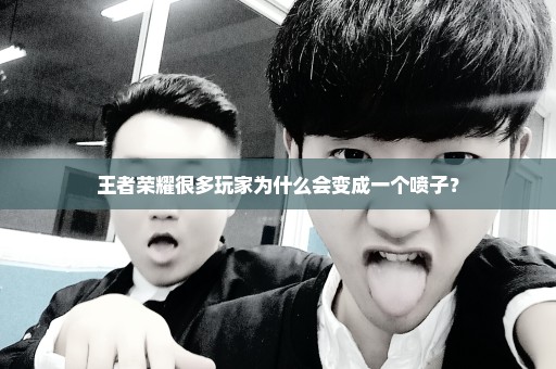 王者荣耀很多玩家为什么会变成一个喷子？