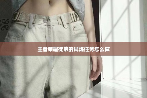 王者荣耀徒弟的试炼任务怎么做