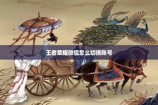 王者荣耀微信怎么切换账号