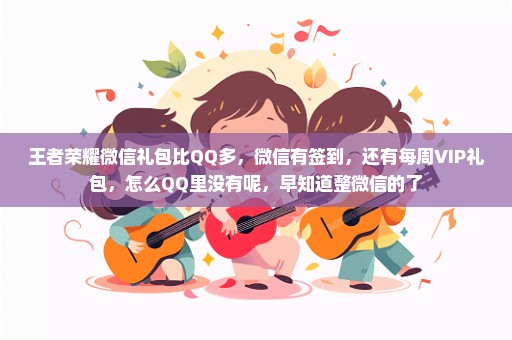王者荣耀微信礼包比QQ多，微信有签到，还有每周VIP礼包，怎么QQ里没有呢，早知道整微信的了