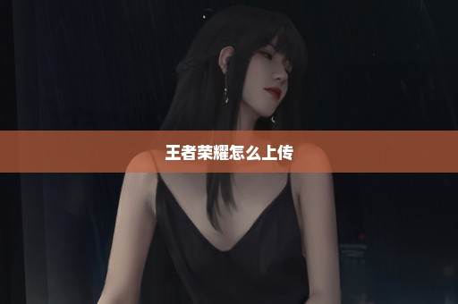 王者荣耀怎么上传