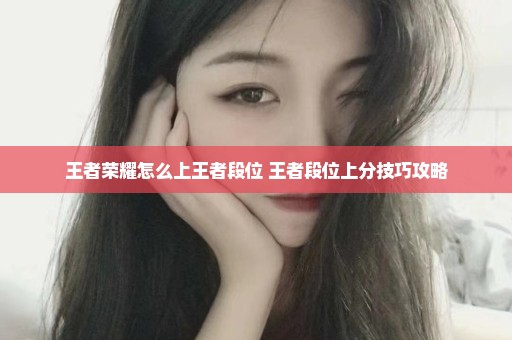 王者荣耀怎么上王者段位 王者段位上分技巧攻略