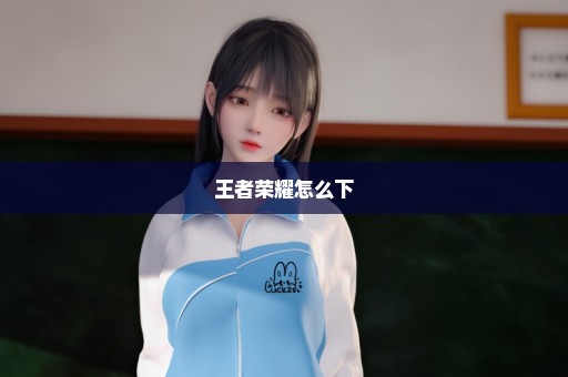 王者荣耀怎么下