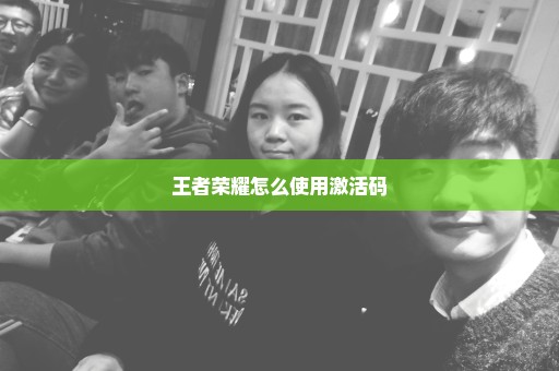 王者荣耀怎么使用激活码