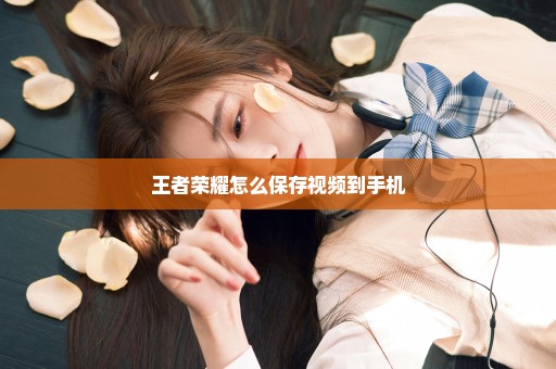 王者荣耀怎么保存视频到手机