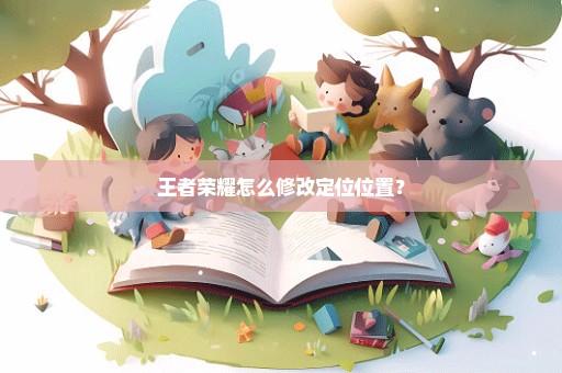 王者荣耀怎么修改定位位置？