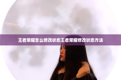 王者荣耀怎么修改状态王者荣耀修改状态方法