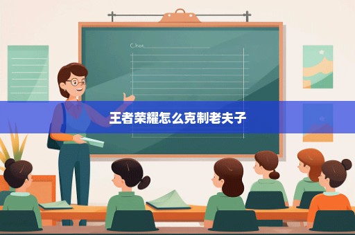 王者荣耀怎么克制老夫子