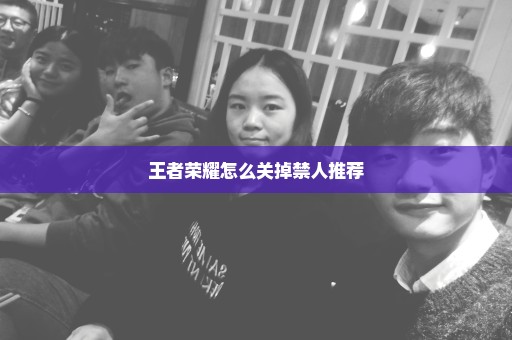 王者荣耀怎么关掉禁人推荐
