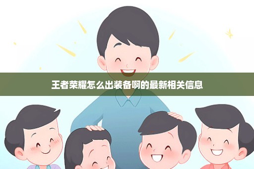 王者荣耀怎么出装备啊的最新相关信息