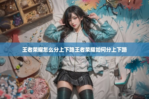 王者荣耀怎么分上下路王者荣耀如何分上下路