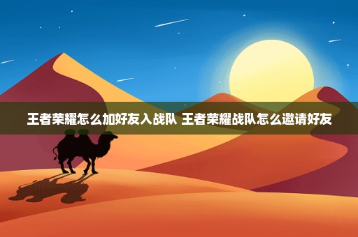 王者荣耀怎么加好友入战队 王者荣耀战队怎么邀请好友