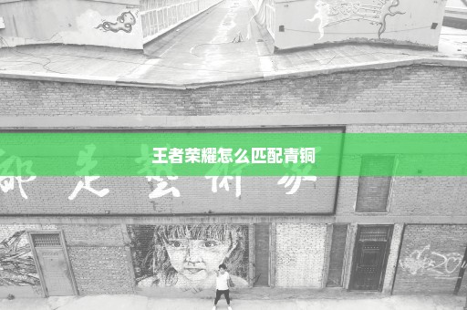 王者荣耀怎么匹配青铜
