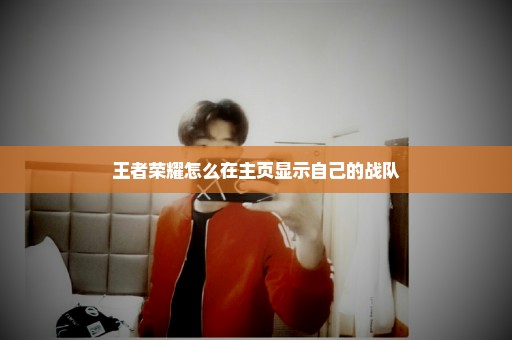 王者荣耀怎么在主页显示自己的战队