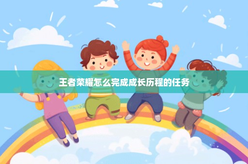 王者荣耀怎么完成成长历程的任务