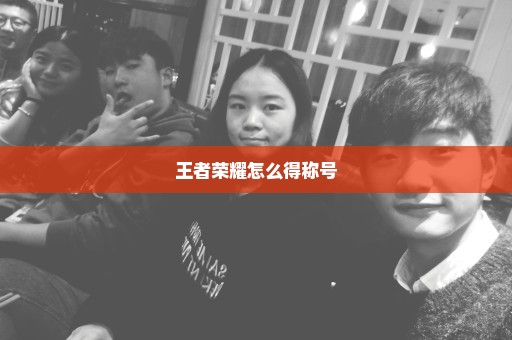 王者荣耀怎么得称号