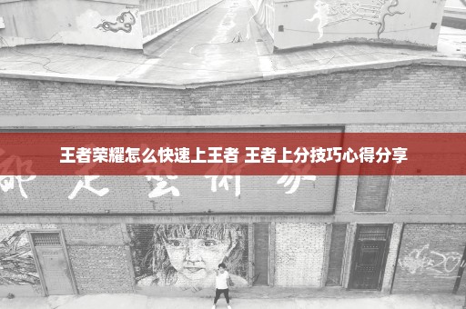 王者荣耀怎么快速上王者 王者上分技巧心得分享