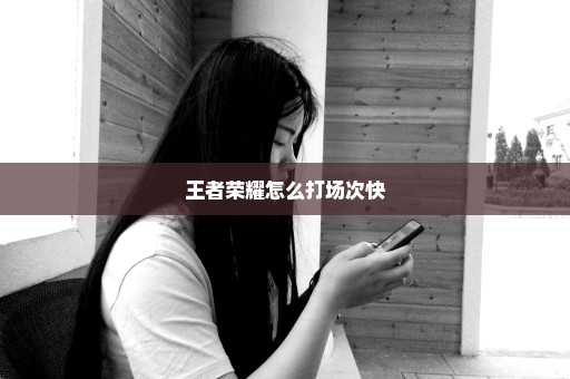王者荣耀怎么打场次快