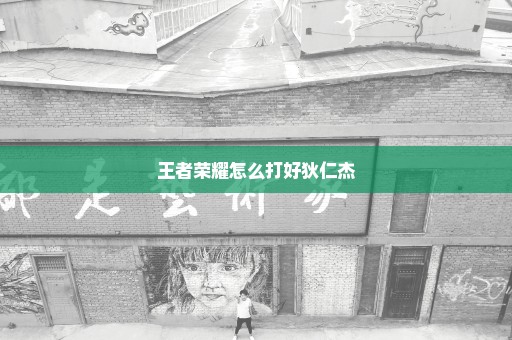 王者荣耀怎么打好狄仁杰