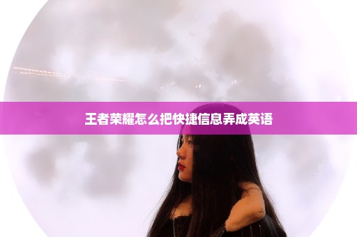王者荣耀怎么把快捷信息弄成英语