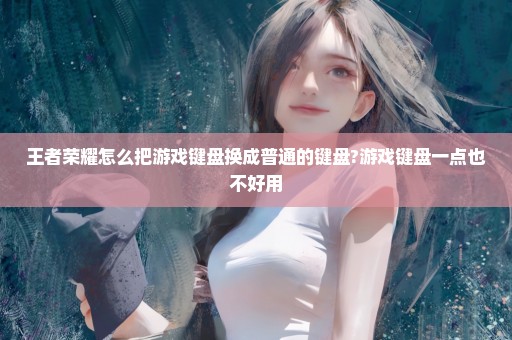 王者荣耀怎么把游戏键盘换成普通的键盘?游戏键盘一点也不好用