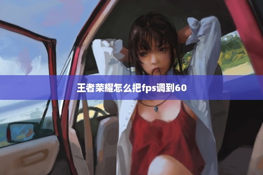 王者荣耀怎么把fps调到60
