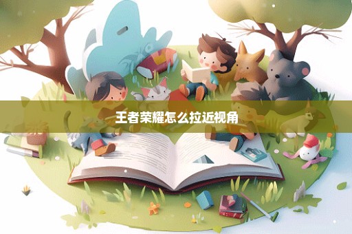 王者荣耀怎么拉近视角
