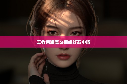 王者荣耀怎么拒绝好友申请