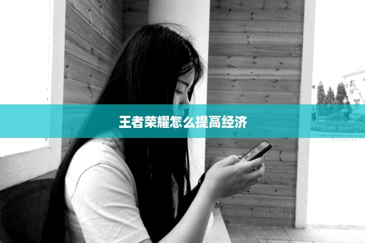 王者荣耀怎么提高经济