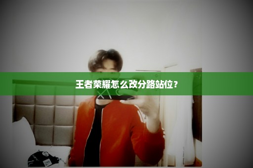 王者荣耀怎么改分路站位？