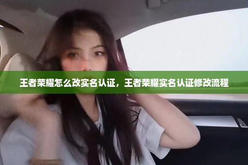 王者荣耀怎么改实名认证，王者荣耀实名认证修改流程