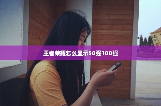 王者荣耀怎么显示50强100强