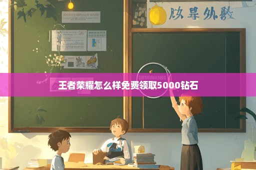 王者荣耀怎么样免费领取5000钻石