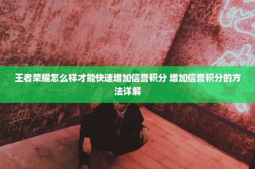 王者荣耀怎么样才能快速增加信誉积分 增加信誉积分的方法详解
