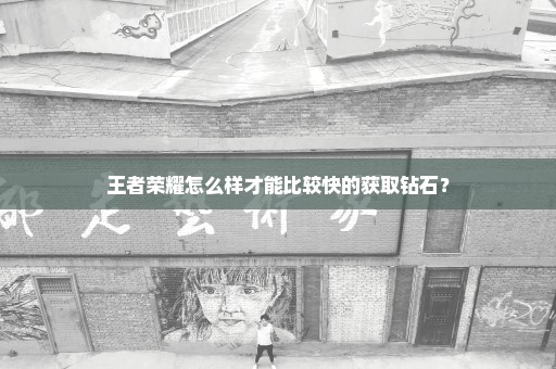 王者荣耀怎么样才能比较快的获取钻石？