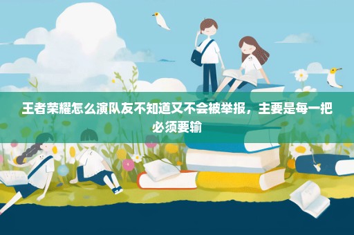 王者荣耀怎么演队友不知道又不会被举报，主要是每一把必须要输