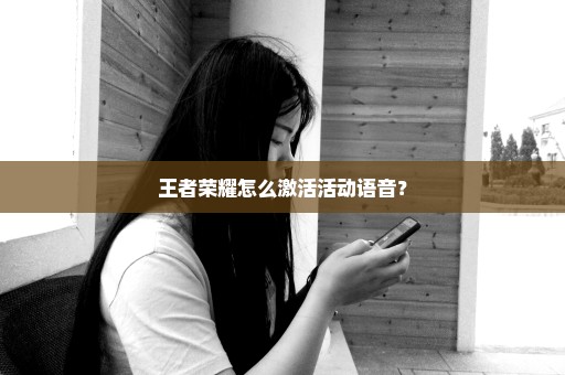 王者荣耀怎么激活活动语音？