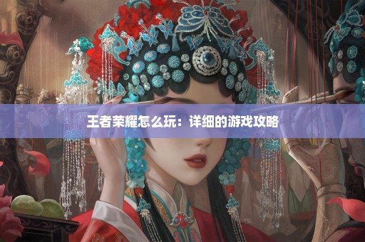 王者荣耀怎么玩：详细的游戏攻略