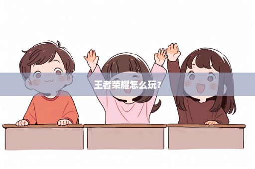 王者荣耀怎么玩？