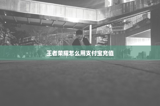 王者荣耀怎么用支付宝充值