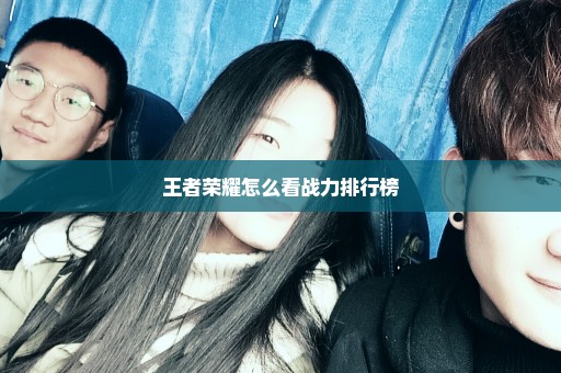 王者荣耀怎么看战力排行榜