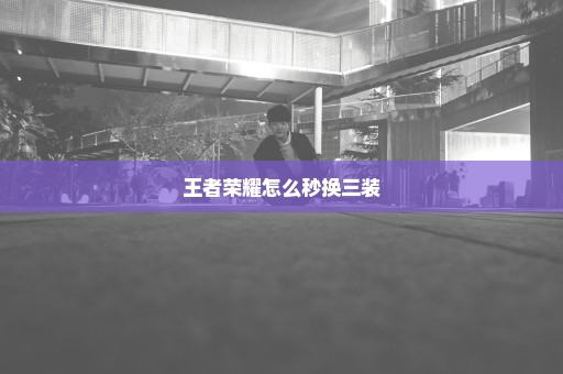 王者荣耀怎么秒换三装