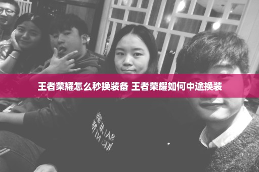 王者荣耀怎么秒换装备 王者荣耀如何中途换装
