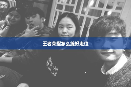 王者荣耀怎么练好走位